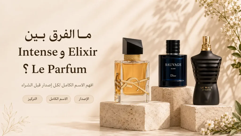 الفرق بين Intense وElixir وLe Parfum في العطور