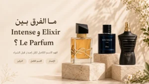 الفرق بين Intense وElixir وLe Parfum في العطور
